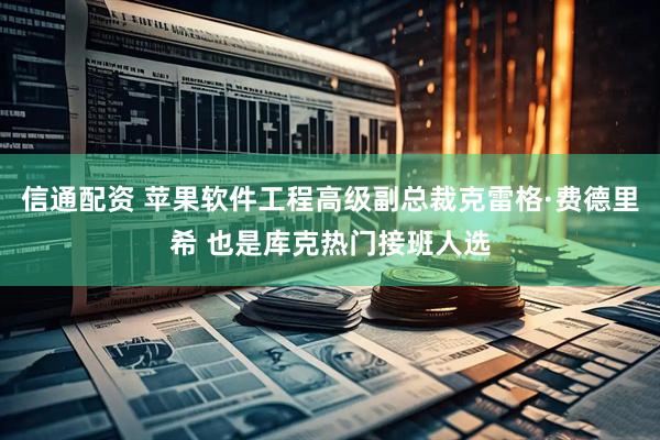 信通配资 苹果软件工程高级副总裁克雷格·费德里希 也是库克热门接班人选