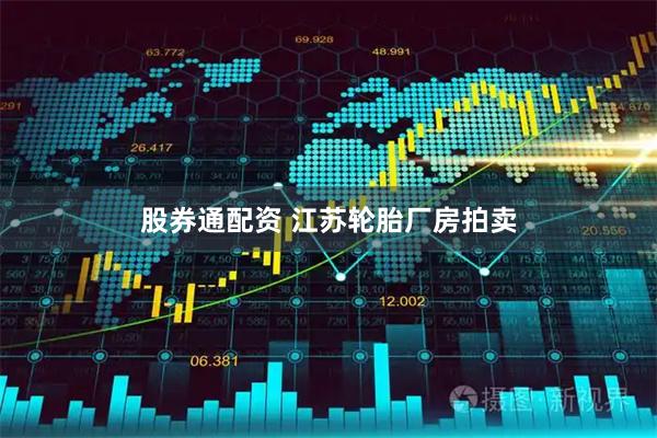股券通配资 江苏轮胎厂房拍卖