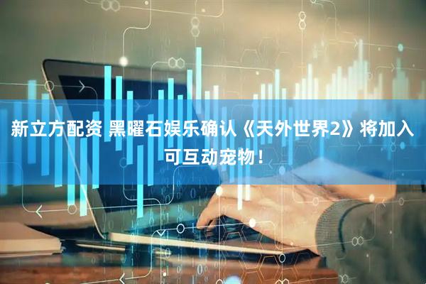 新立方配资 黑曜石娱乐确认《天外世界2》将加入可互动宠物！