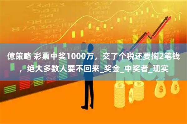億策略 彩票中奖1000万，交了个税还要掏2笔钱，绝大多数人要不回来_奖金_中奖者_现实