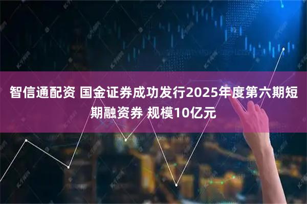 智信通配资 国金证券成功发行2025年度第六期短期融资券 规模10亿元