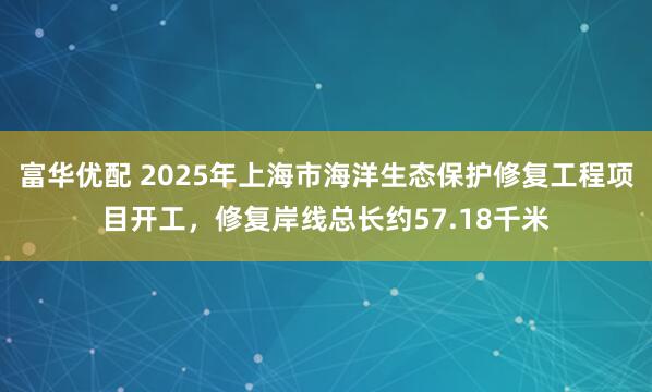富华优配 2025年上海市海洋生态保护修复工程项目开工，修复岸线总长约57.18千米