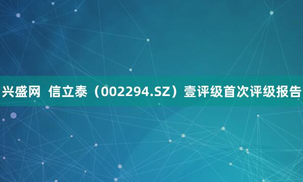 兴盛网 信立泰(002294.SZ)壹评级首次评级报告